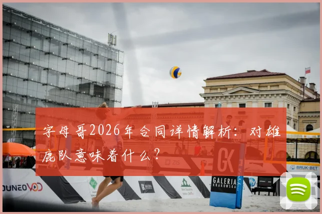 字母哥2026年合同详情解析:对雄鹿队意味着什么?