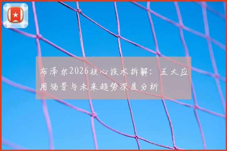 布泽尔2026核心技术拆解:五大应用场景与未来趋势深度分析