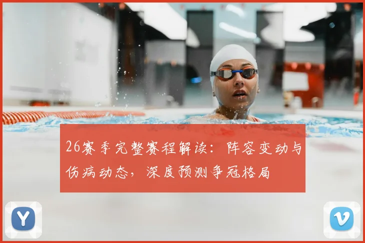 26赛季完整赛程解读:阵容变动与伤病动态,深度预测争冠格局