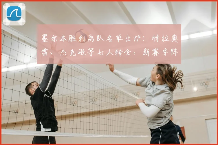 墨尔本胜利离队名单出炉：特拉奥雷、杰克逊等七人转会，新赛季阵容有何变化？