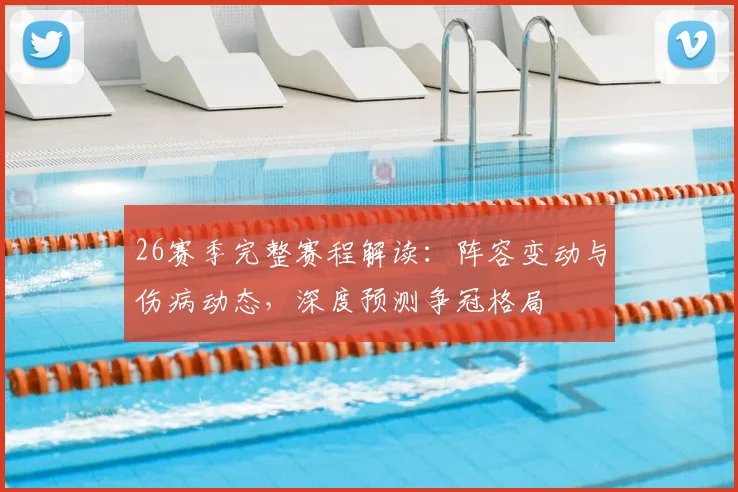 26赛季完整赛程解读:阵容变动与伤病动态,深度预测争冠格局