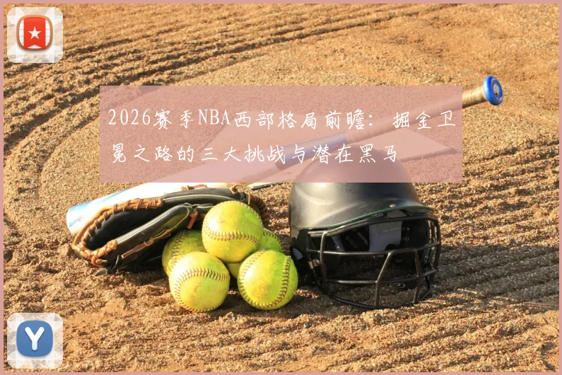 2026赛季NBA西部格局前瞻:掘金卫冕之路的三大挑战与潜在黑马