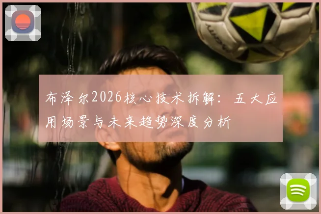 布泽尔2026核心技术拆解:五大应用场景与未来趋势深度分析