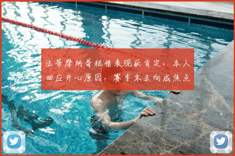 法蒂摩纳哥租借表现获肯定,本人回应开心原因,赛季末去向成焦点